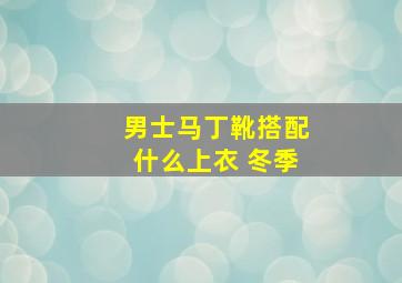 男士马丁靴搭配什么上衣 冬季